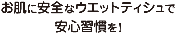 お肌に安全なウエットティシュで安心習慣を！