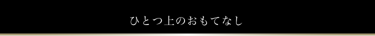 ひとつ上のおもてなし