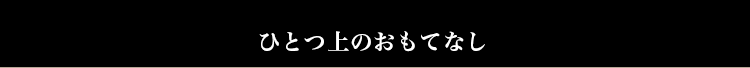 ひとつ上のおもてなし