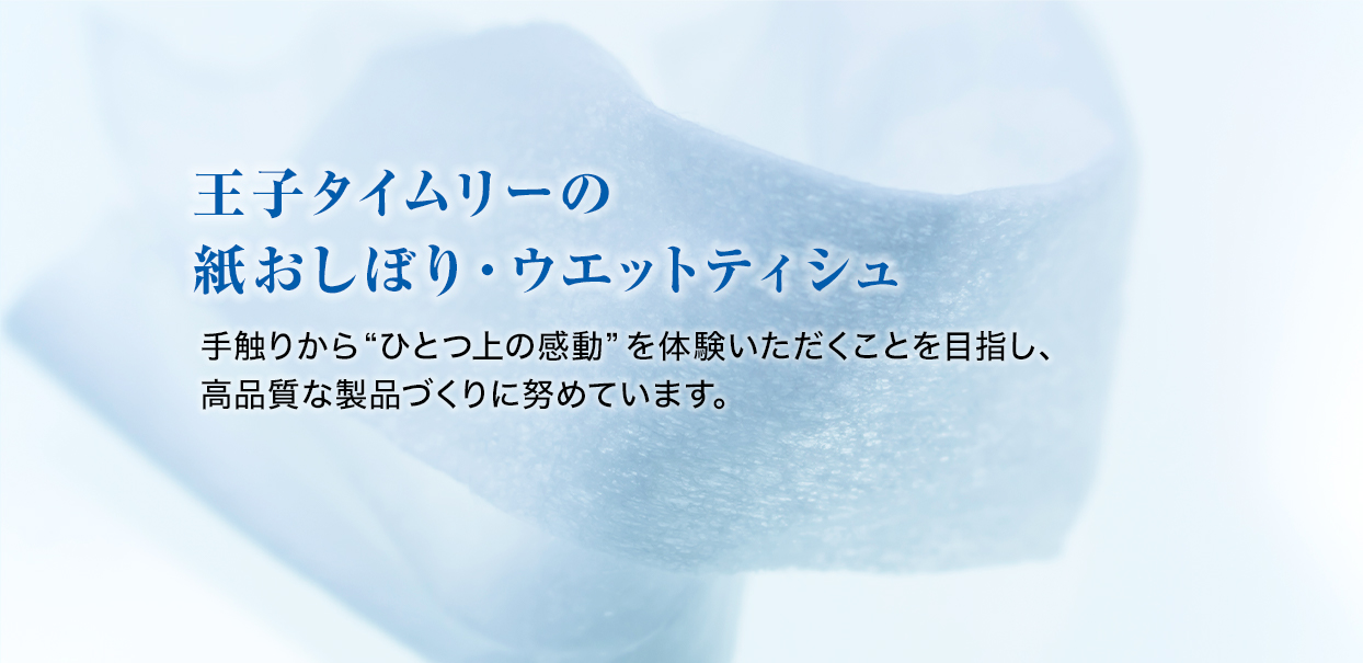 王子タイムリーの紙おしぼり　乾式製法による紙おしぼりを日本で始めて開発したパイオニアとしての誇りがあります。